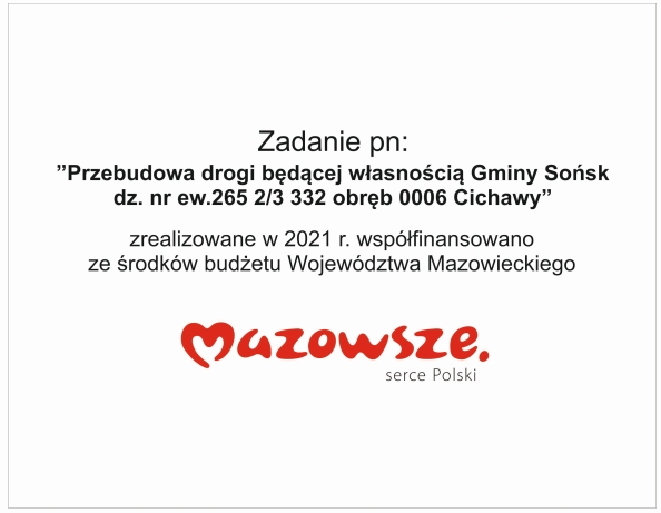 Zadanie pn: Przebudowa drogi będącej własnością Gminy Sońsk dz.nr ew.265 2/3 332 obręb 0006 Cichawy zrealizowane w 2021 r. współfinansowano ze środków budżetu Województwa Mazowieckiego